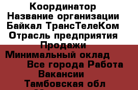 Координатор › Название организации ­ Байкал-ТрансТелеКом › Отрасль предприятия ­ Продажи › Минимальный оклад ­ 30 000 - Все города Работа » Вакансии   . Тамбовская обл.,Моршанск г.